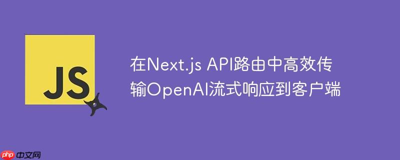 在Next.js API路由中高效传输OpenAI流式响应到客户端