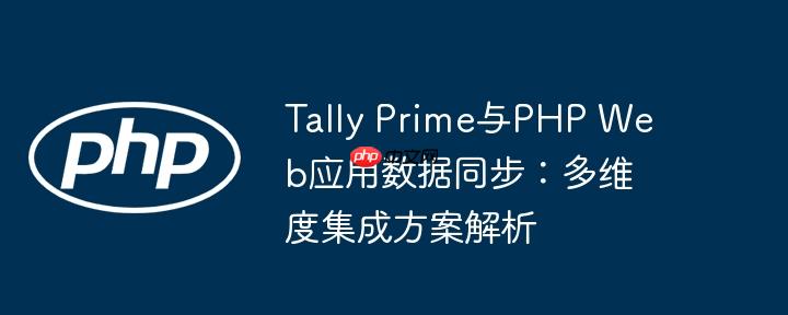 Tally Prime与PHP Web应用数据同步：多维度集成方案解析