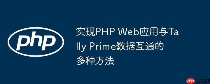 实现PHP Web应用与Tally Prime数据互通的多种方法