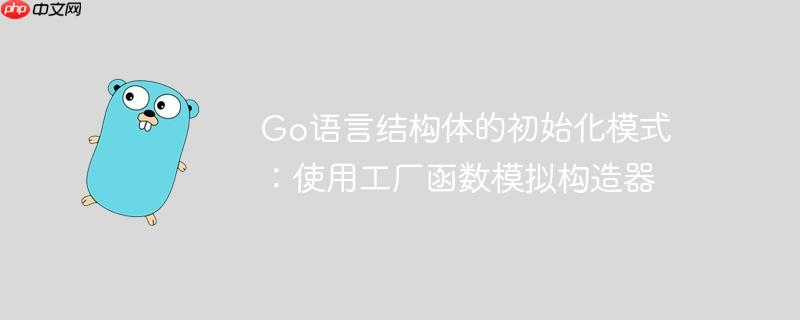 Go语言结构体的初始化模式：使用工厂函数模拟构造器