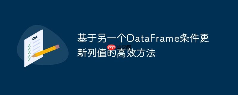 基于另一个dataframe条件更新列值的高效方法