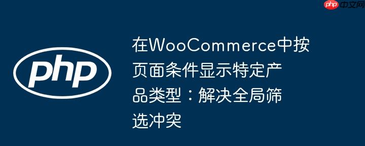 在woocommerce中按页面条件显示特定产品类型：解决全局筛选冲突