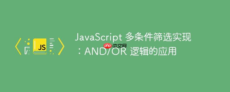 JavaScript 多条件筛选实现：AND/OR 逻辑的应用