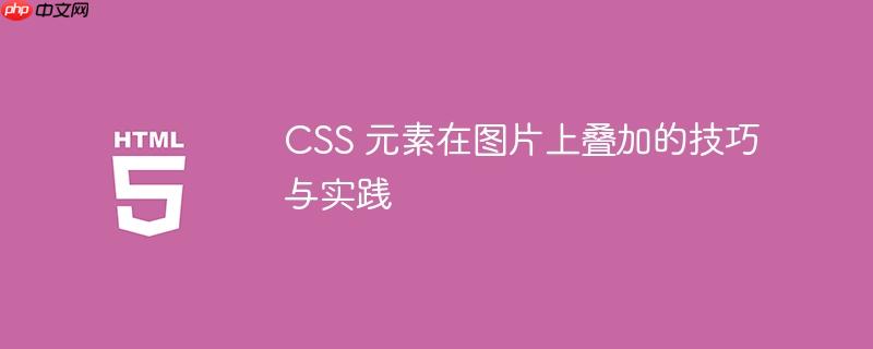 CSS 元素在图片上叠加的技巧与实践