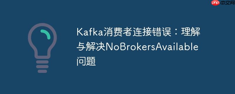 Kafka消费者连接错误：理解与解决NoBrokersAvailable问题