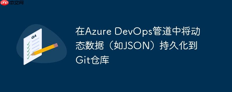 在azure devops管道中将动态数据（如json）持久化到git仓库
