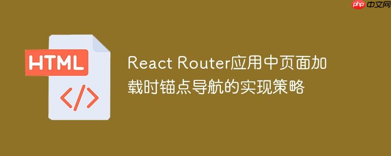 React Router应用中页面加载时锚点导航的实现策略