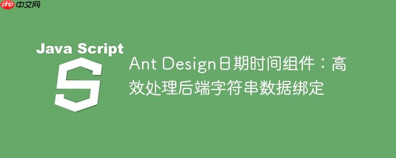 Ant Design日期时间组件：高效处理后端字符串数据绑定