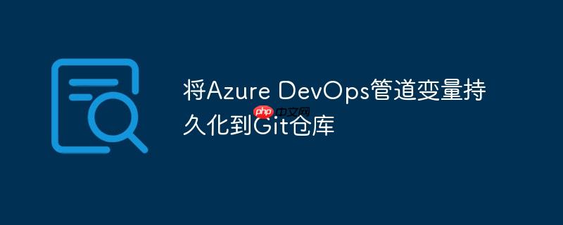 将azure devops管道变量持久化到git仓库
