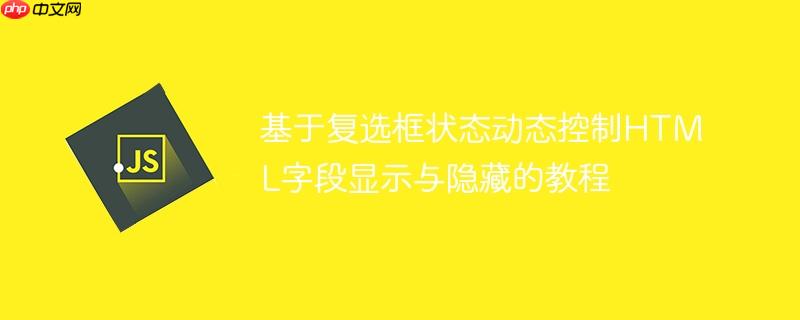 基于复选框状态动态控制HTML字段显示与隐藏的教程