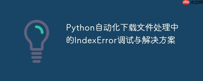 Python自动化下载文件处理中的IndexError调试与解决方案