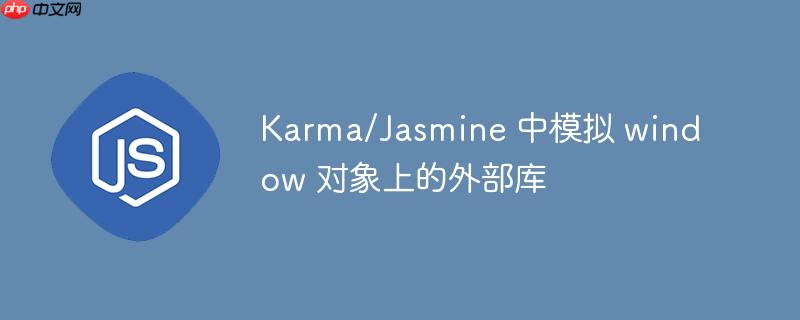 Karma/Jasmine 中模拟 window 对象上的外部库