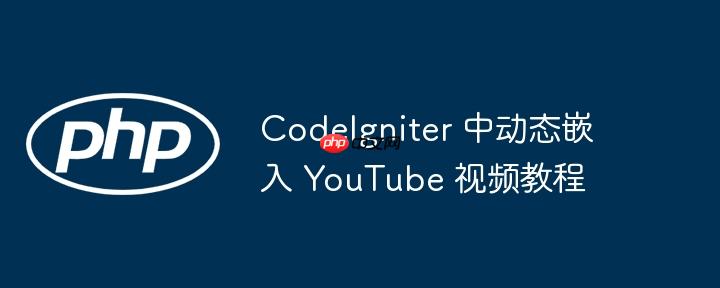 CodeIgniter 中动态嵌入 YouTube 视频教程
