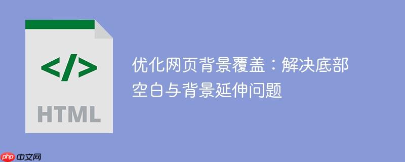 优化网页背景覆盖：解决底部空白与背景延伸问题