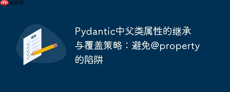 Pydantic中父类属性的继承与覆盖策略：避免@property的陷阱