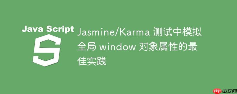Jasmine/Karma 测试中模拟全局 window 对象属性的最佳实践