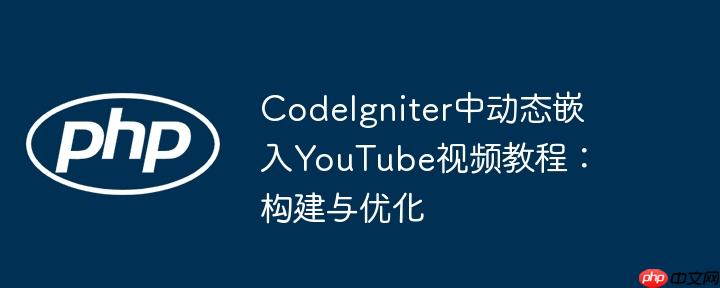 CodeIgniter中动态嵌入YouTube视频教程：构建与优化