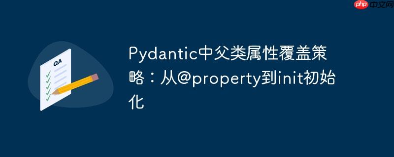 Pydantic中父类属性覆盖策略：从@property到init初始化