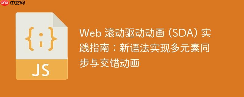 Web 滚动驱动动画 (SDA) 实践指南：新语法实现多元素同步与交错动画