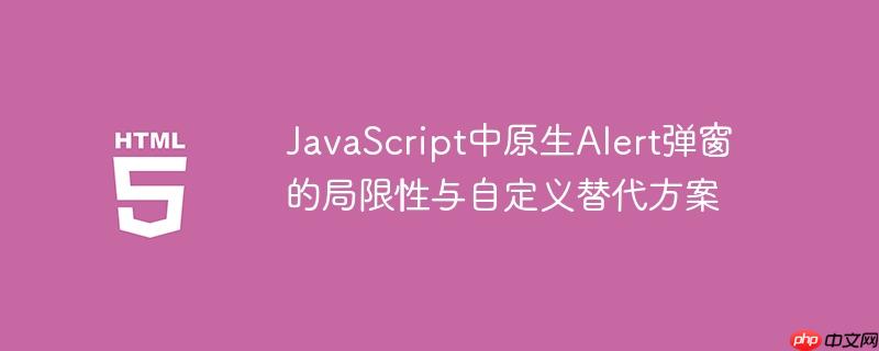 JavaScript中原生Alert弹窗的局限性与自定义替代方案