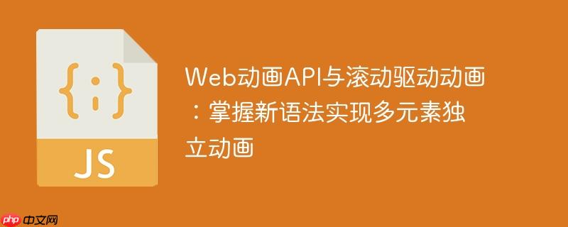 Web动画API与滚动驱动动画：掌握新语法实现多元素独立动画