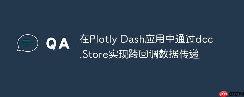 在Plotly Dash应用中通过dcc.Store实现跨回调数据传递