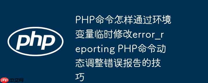 php命令怎样通过环境变量临时修改error_reporting php命令动态调整错误报告的技巧
