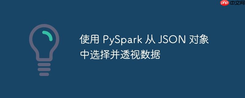 使用 pyspark 从 json 对象中选择并透视数据