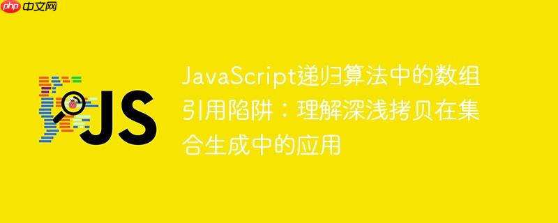 javascript递归算法中的数组引用陷阱：理解深浅拷贝在集合生成中的应用