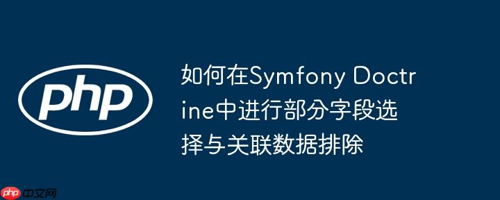 如何在symfony doctrine中进行部分字段选择与关联数据排除