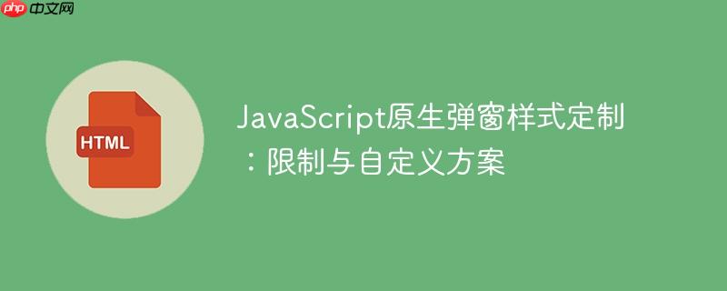 JavaScript原生弹窗样式定制：限制与自定义方案