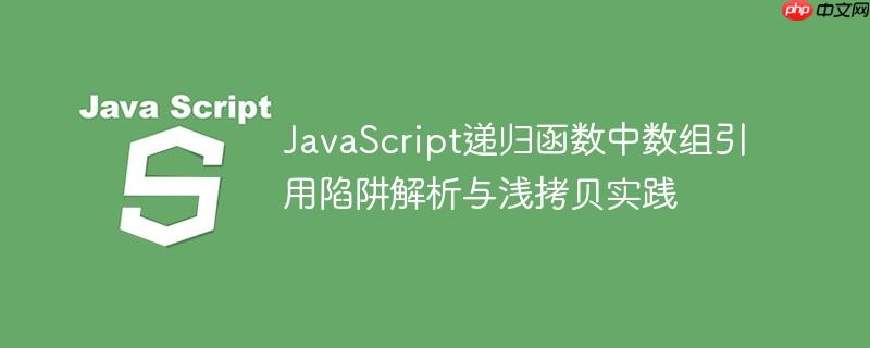 JavaScript递归函数中数组引用陷阱解析与浅拷贝实践