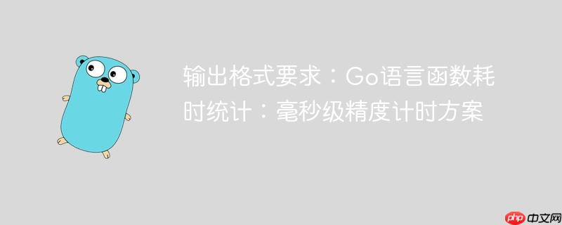 输出格式要求：Go语言函数耗时统计：毫秒级精度计时方案