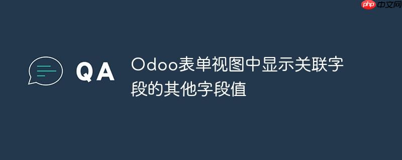 Odoo表单视图中显示关联字段的其他字段值