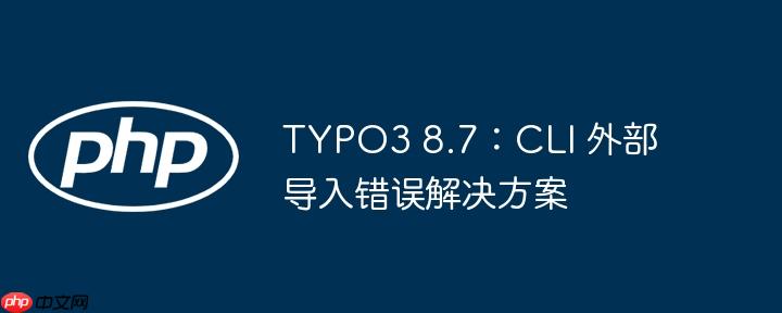 typo3 8.7：cli 外部导入错误解决方案