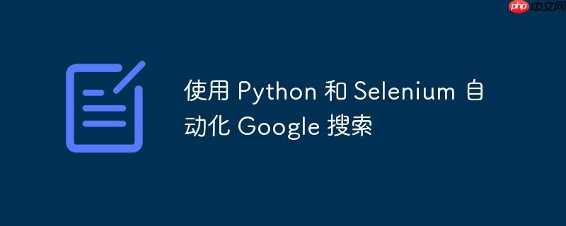 使用 python 和 selenium 自动化 google 搜索