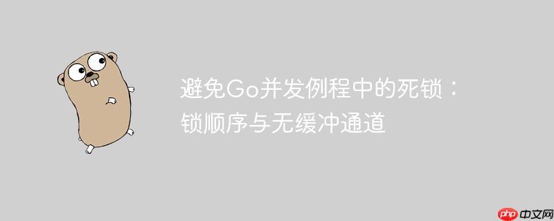 避免Go并发例程中的死锁：锁顺序与无缓冲通道