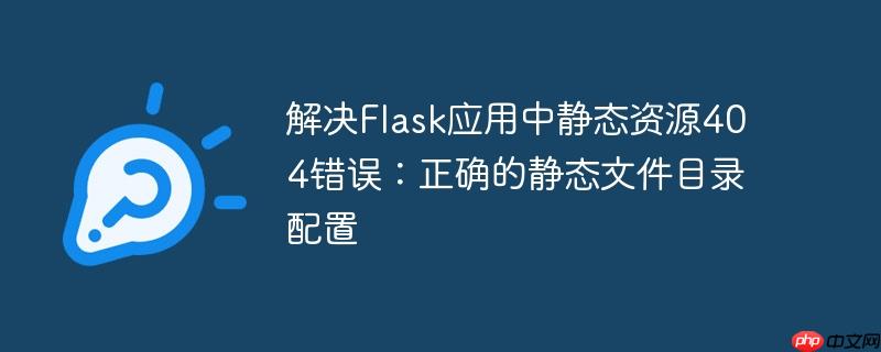 解决flask应用中静态资源404错误：正确的静态文件目录配置