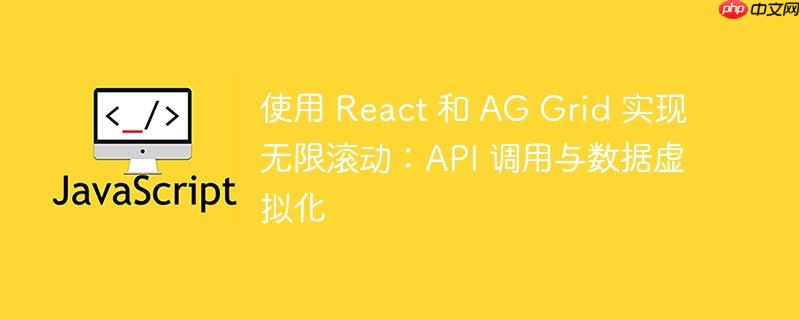 使用 React 和 AG Grid 实现无限滚动：API 调用与数据虚拟化