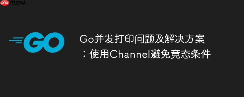 Go并发打印问题及解决方案：使用Channel避免竞态条件
