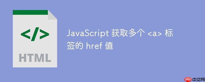 JavaScript 获取多个  标签的 href 值