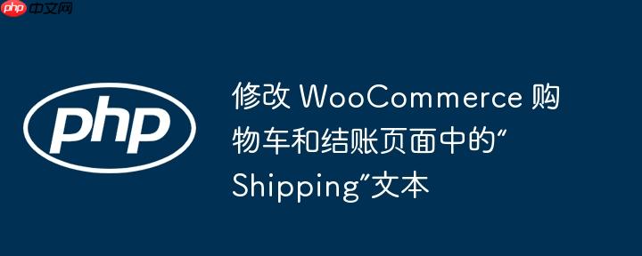修改 WooCommerce 购物车和结账页面中的“Shipping”文本