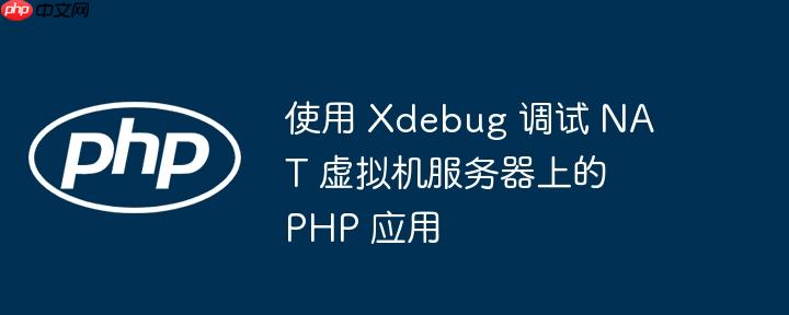使用 xdebug 调试 nat 虚拟机服务器上的 php 应用