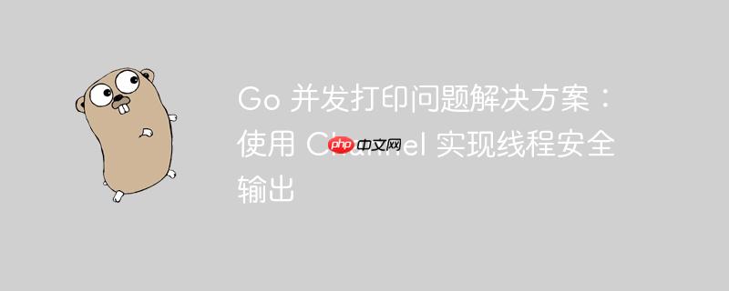 Go 并发打印问题解决方案：使用 Channel 实现线程安全输出