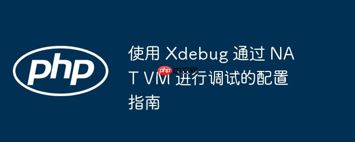 使用 xdebug 通过 nat vm 进行调试的配置指南