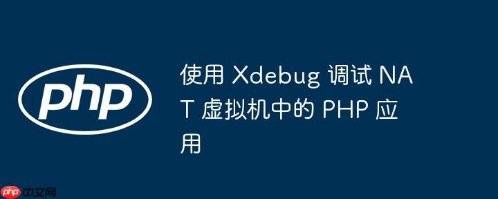 使用 Xdebug 调试 NAT 虚拟机中的 PHP 应用