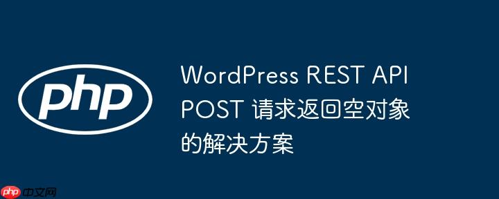 wordpress rest api post 请求返回空对象的解决方案