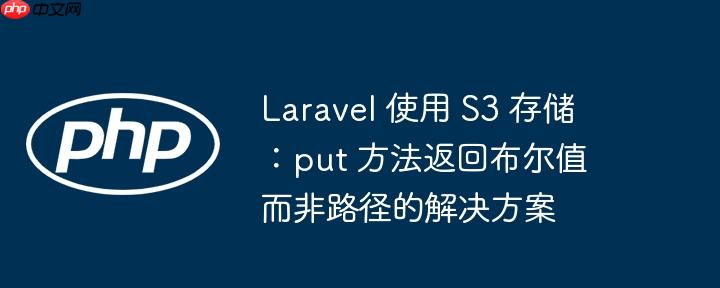 Laravel 使用 S3 存储：put 方法返回布尔值而非路径的解决方案