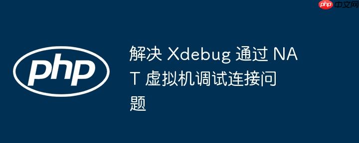 解决 xdebug 通过 nat 虚拟机调试连接问题
