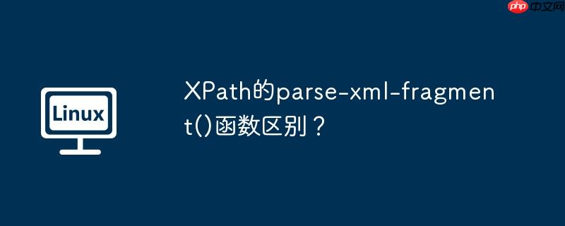 XPath的parse-xml-fragment()函数区别？